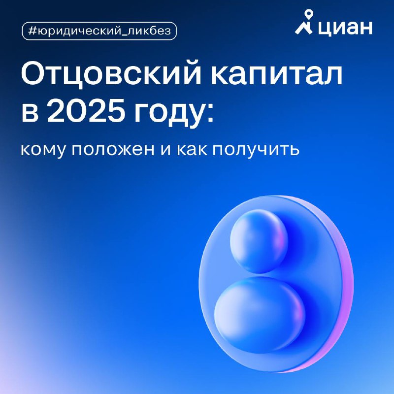 Отцовский капитал в 2025 году: кто имеет право и как его оформить
