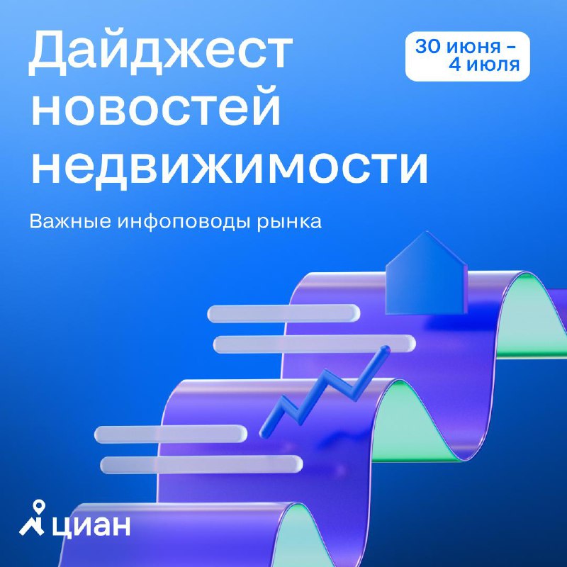 Обзор ключевых событий на рынке недвижимости за неделю с 30 июня по 4 июля