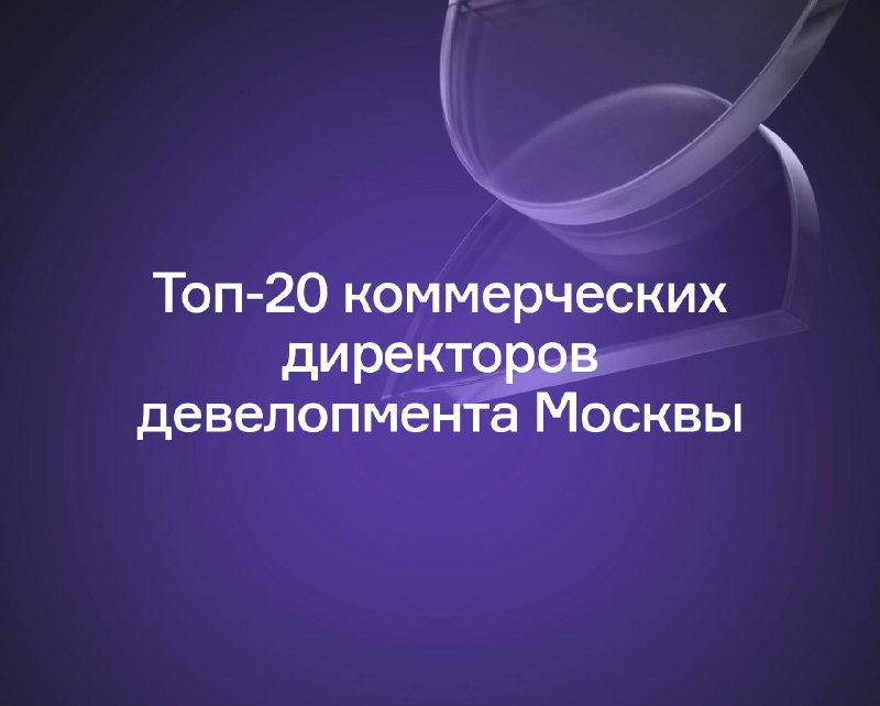 ТОП-20 руководителей девелоперских компаний Москвы по продажам за первую половину года