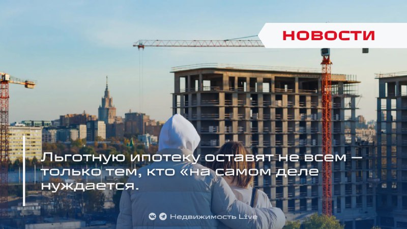 Инициативы по ограничению льготной ипотеки направлены на помощь нуждающимся гражданам