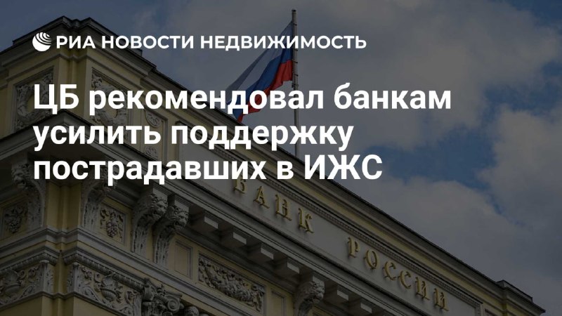 ЦБ рекомендует банкам оказывать поддержку пострадавшим заемщикам по льготным ипотечным программам для индивидуального жилищного строительства
